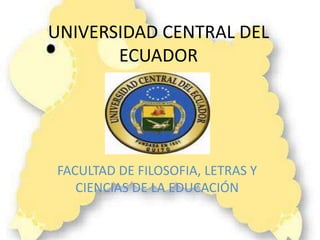 UNIVERSIDAD CENTRAL DEL
       ECUADOR




FACULTAD DE FILOSOFIA, LETRAS Y
   CIENCIAS DE LA EDUCACIÓN
 