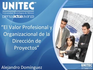 “ El Valor Profesional y Organizacional de la Dirección de Proyectos” Alejandro Domínguez 