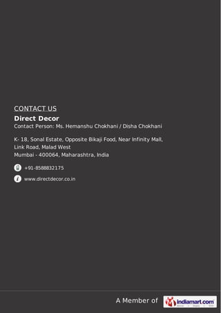 CONTACT US
Direct Decor
Contact Person: Ms. Hemanshu Chokhani / Disha Chokhani
K- 18, Sonal Estate, Opposite Bikaji Food, Near Infinity Mall,
Link Road, Malad West
Mumbai - 400064, Maharashtra, India
+91-8588832175
www.directdecor.co.in

A Member of

 