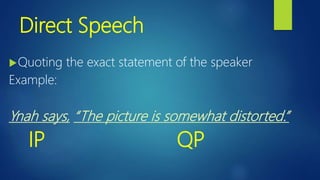 Direct Speech
Quoting the exact statement of the speaker
Example:
Ynah says, “The picture is somewhat distorted.”
IP QP
 