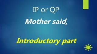 IP or QP
Mother said,
Introductory part
 