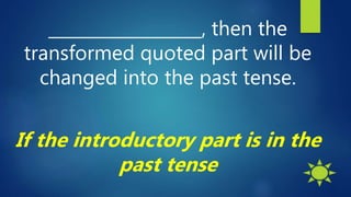 __________________, then the
transformed quoted part will be
changed into the past tense.
If the introductory part is in the
past tense
 