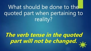 What should be done to the
quoted part when pertaining to
reality?
The verb tense in the quoted
part will not be changed.
 