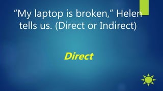 “My laptop is broken,” Helen
tells us. (Direct or Indirect)
Direct
 