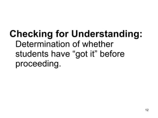 Checking for Understanding:   Determination of whether students have “got it” before proceeding. 