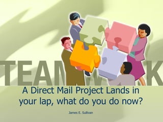 A Direct Mail Project Lands in your lap, what do you do now? James E. Sullivan 