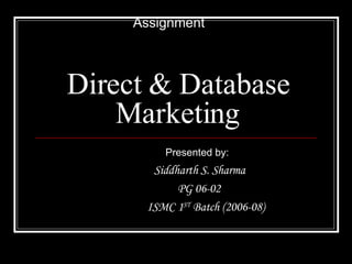 Direct & Database Marketing Presented by: Siddharth S. Sharma PG 06-02 ISMC 1 ST  Batch (2006-08) Assignment 