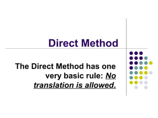 Direct Method
The Direct Method has one
very basic rule: No
translation is allowed.
 