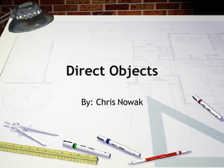 Direct Objects By: Chris Nowak 