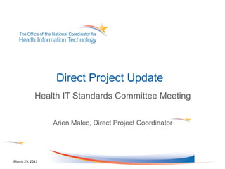 Direct Project Update  Health IT Standards Committee Meeting Arien Malec, Direct Project Coordinator March 29, 2011 