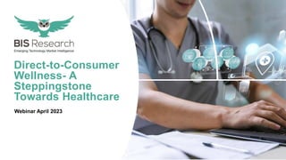 1
1 www.bisresearch.com
DTC WELLNESS : A STEPPING STONE TOWARDS HEALTHCARE
Direct-to-Consumer
Wellness- A
Steppingstone
Towards Healthcare
Webinar April 2023
 