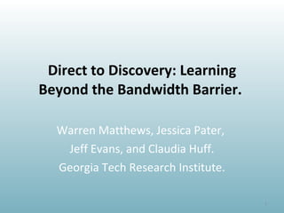 Direct to Discovery: Learning Beyond the Bandwidth Barrier.  Warren Matthews, Jessica Pater,  Jeff Evans, and Claudia Huff. Georgia Tech Research Institute. 