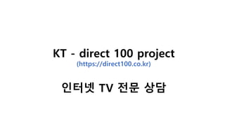 KT - direct 100 project
(https://direct100.co.kr)
인터넷 TV 전문 상담
 