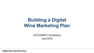 Digital Wine Marketing Plan
Building a Digital
Wine Marketing Plan
2016 DIRECT Conference
June 2016
 
