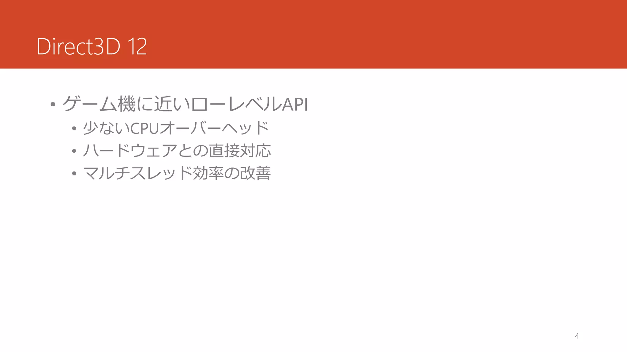 Direct3D 12 
•ゲーム機に近いローレベルAPI 
•少ないCPUオーバーヘッド 
•ハードウェアとの直接対応 
•マルチスレッド効率の改善 
4 
 
