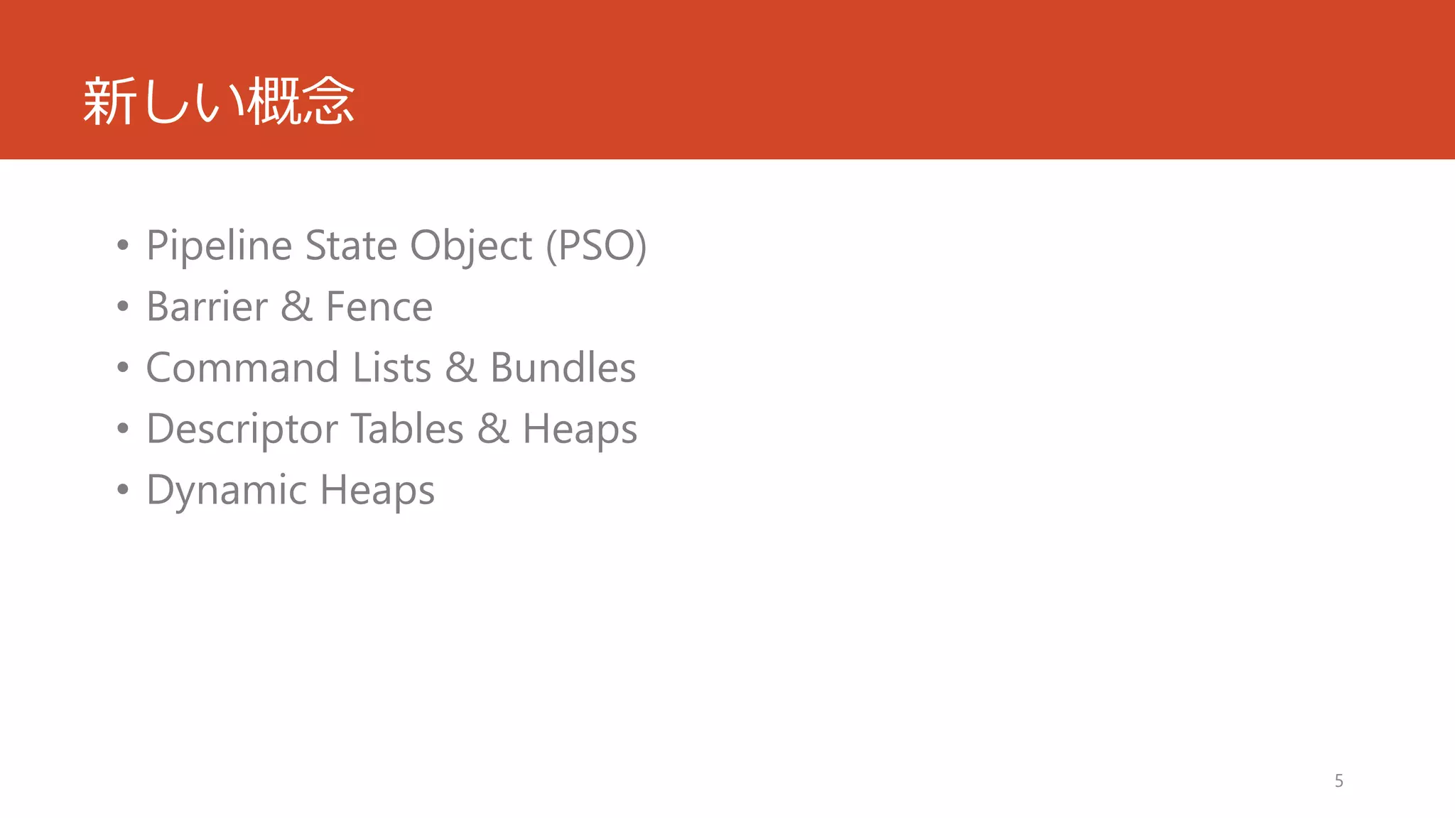 新しい概念 
•Pipeline State Object (PSO) 
•Barrier& Fence 
•Command Lists & Bundles 
•Descriptor Tables & Heaps 
•Dynamic Heaps 
5 
 