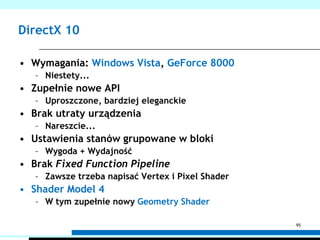 Shadery90Korzystając z shaderów rezygnujesz z pewnych funkcji potoku predefiniowanego, musisz je napisać samemuPrzekształcanie wierzchołków przez macierze (VS)Mieszanie kolorów i tekstur (PS)Obliczenia oświetleniaMożesz to zrobić dużo lepiej!Oświetlenie Per Pixel, nie Per VertexRóżne efektyShadery dają ogromną swobodę!