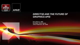 DIRECT3D AND THE FUTURE OF
GRAPHICS APIS
Dave Oldcorn, AMD
Dan Baker, Oxide Games
Johan Andersson, EA / DICE
 