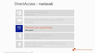 DirectAccess povijest
Što kako i zašto


Komponente DirectAccessa i DEMO
Zašto koristiti


DirectAccess ograničenja
Neke ograde…


Kako radi DA i planiranje
Priprema i implementacija



Neke nedoumice oko DirectAccess-a
Glasna razmišljanja i hintovi…
 
