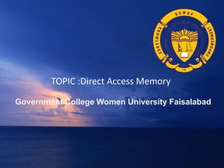 TOPIC :Direct Access Memory
Government College Women University Faisalabad
 