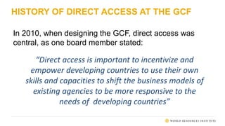 HISTORY OF DIRECT ACCESS AT THE GCF
In 2010, when designing the GCF, direct access was
central, as one board member stated...