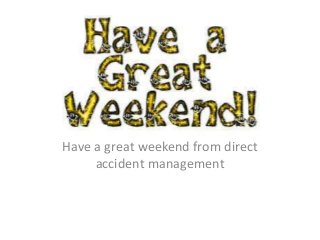 Have a great weekend from direct
accident management
 