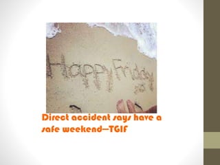 Direct accident says have a
safe weekend---TGIF
 