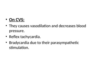 • On CVS:
• They causes vasodilation and decreases blood
pressure.
• Reflex tachycardia.
• Bradycardia due to their parasympathetic
stimulation.
 