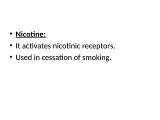 • Nicotine:
• It activates nicotinic receptors.
• Used in cessation of smoking.
 