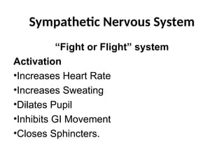 Sympathetic Nervous System
“Fight or Flight” system
Activation
•Increases Heart Rate
•Increases Sweating
•Dilates Pupil
•Inhibits GI Movement
•Closes Sphincters.
 