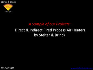 Stelter & Brinck



   Since 1956




                        A Sample of our Projects:
                Direct & Indirect Fired Process Air Heaters
                            by Stelter & Brinck




513-367-9300                                      www.stelterbrinck.com
 