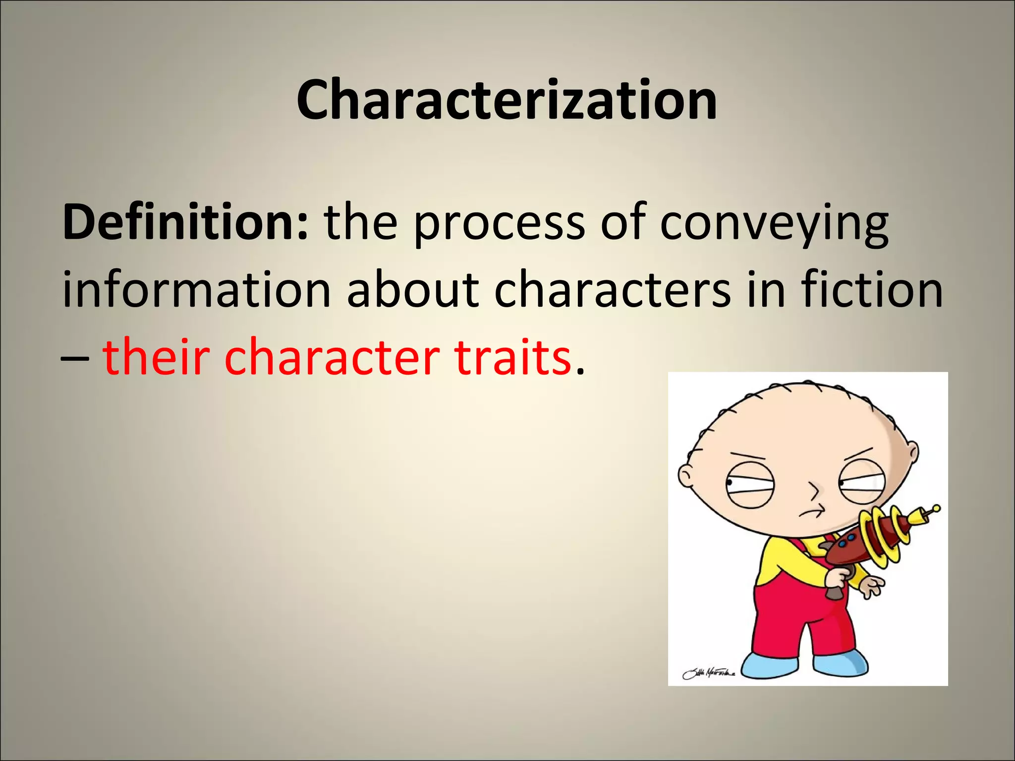 Characterization
Definition: the process of conveying
information about characters in fiction
– their character traits.
 