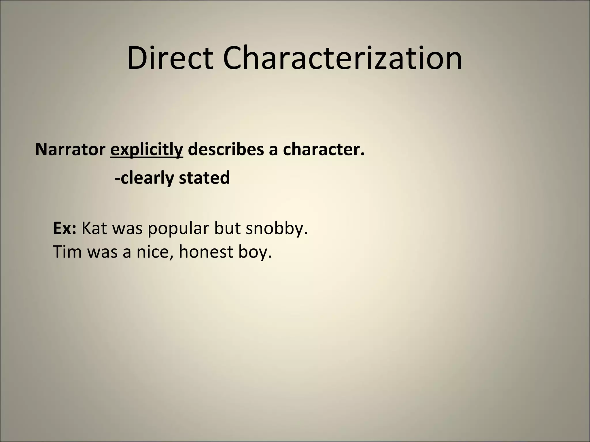 Direct Characterization
Narrator explicitly describes a character.
-clearly stated
Ex: Kat was popular but snobby.
Tim was a nice, honest boy.
 