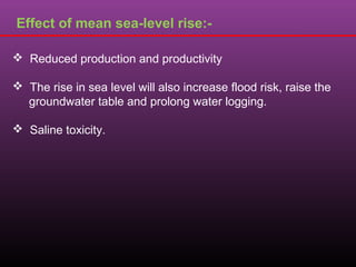 Effect of mean sea-level rise:-
 Reduced production and productivity
 The rise in sea level will also increase flood risk, raise the
groundwater table and prolong water logging.
 Saline toxicity.
 