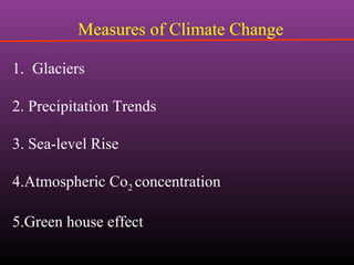 Measures of Climate Change
1. Glaciers
2. Precipitation Trends
3. Sea-level Rise
4.Atmospheric Co2 concentration
5.Green house effect
 