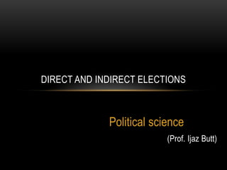 DIRECT AND INDIRECT ELECTIONS



             Political science
                          (Prof. Ijaz Butt)
 