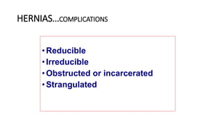 HERNIAS…COMPLICATIONS
•Reducible
•Irreducible
•Obstructed or incarcerated
•Strangulated
 