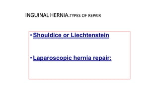 INGUINAL HERNIA.TYPES OF REPAIR
•Shouldice or Liechtenstein
•Laparoscopic hernia repair:
 