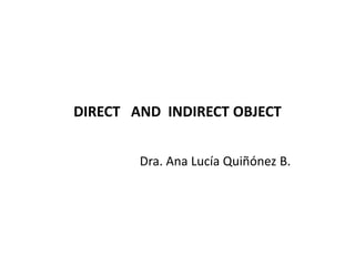 DIRECT AND INDIRECT OBJECT


        Dra. Ana Lucía Quiñónez B.
 