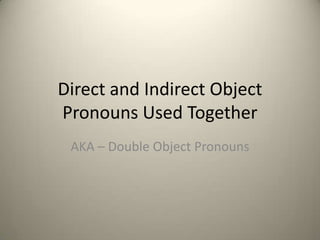 Direct and Indirect Object
Pronouns Used Together
 AKA – Double Object Pronouns
 