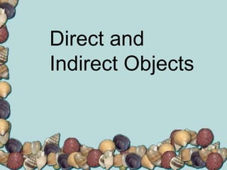 Direct and
Indirect Objects
 