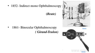 • 1852- Indirect mono Ophthalmoscopy
(Reute)
• 1861- Binocular Ophthalmoscopy
( Girand-Teulon)
Source
Source
 