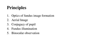 Principles
1. Optics of fundus image formation
2. Aerial Image
3. Conjugacy of pupil
4. Fundus illumination
5. Binocular observation
 