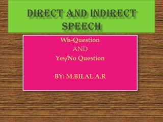 DIRECT AND INDIRECT SPEECH Wh-Question AND Yes/No Question BY: M.BILAL.A.R 