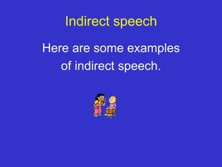 Indirect speech
Here are some examples
   of indirect speech.
 