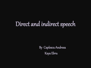 Direct and indirect speech
By Caplescu Andreea
Kaya Ebru
 