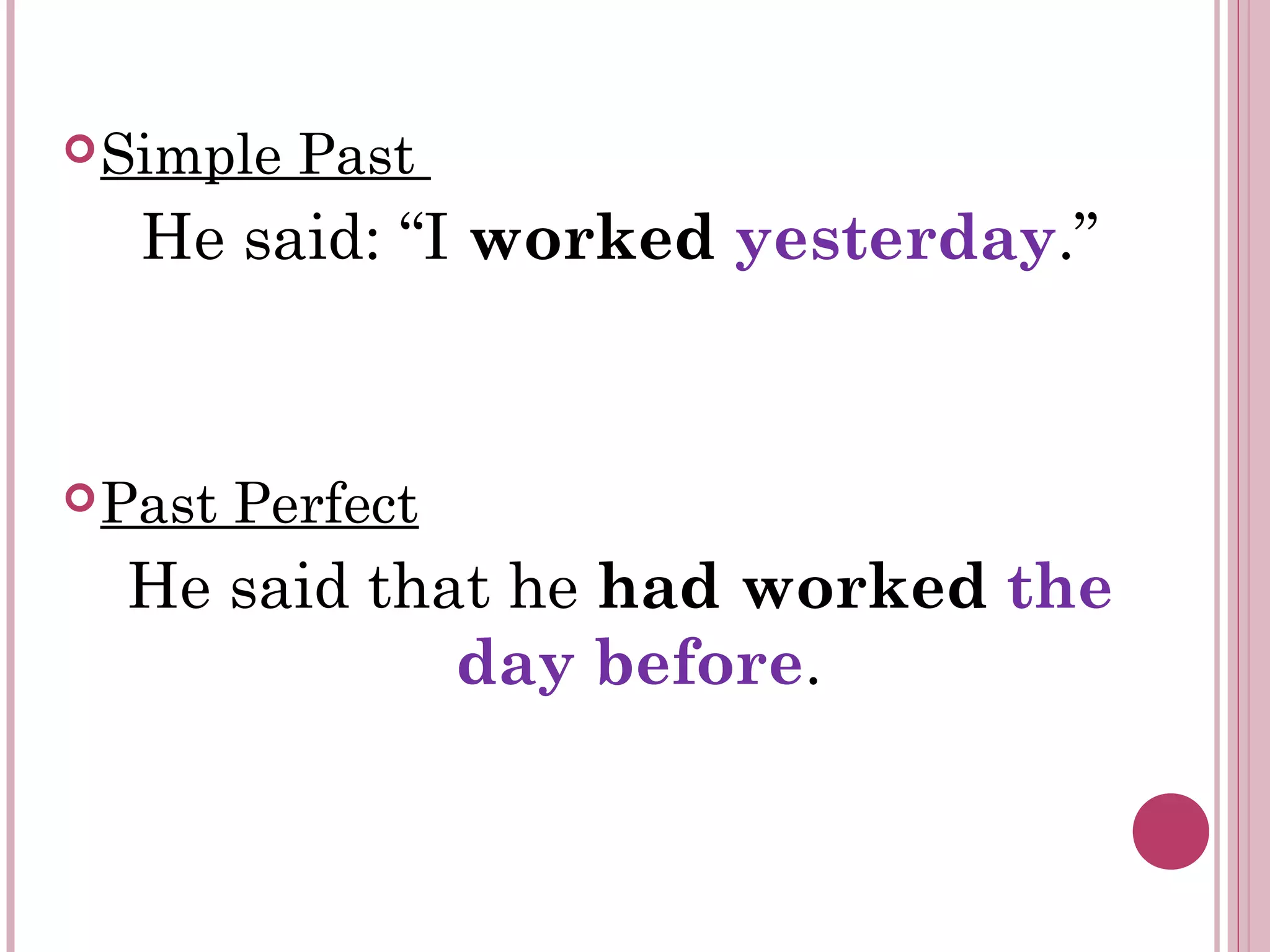 Simple Past
He said: “I worked yesterday.”
Past Perfect
He said that he had worked the
day before.
 
