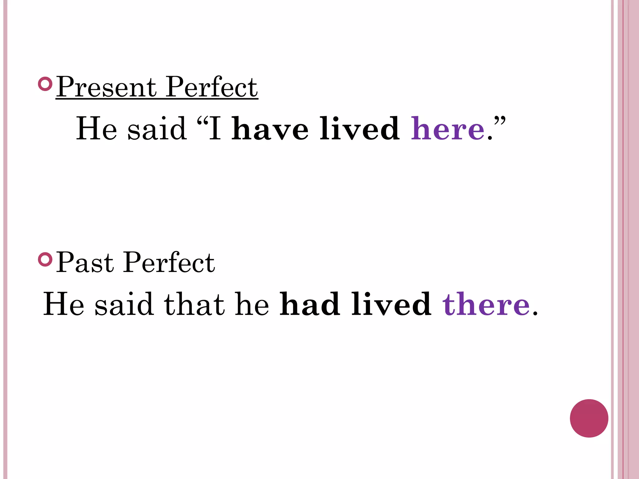 Present Perfect
He said “I have lived here.”
Past Perfect
He said that he had lived there.
 