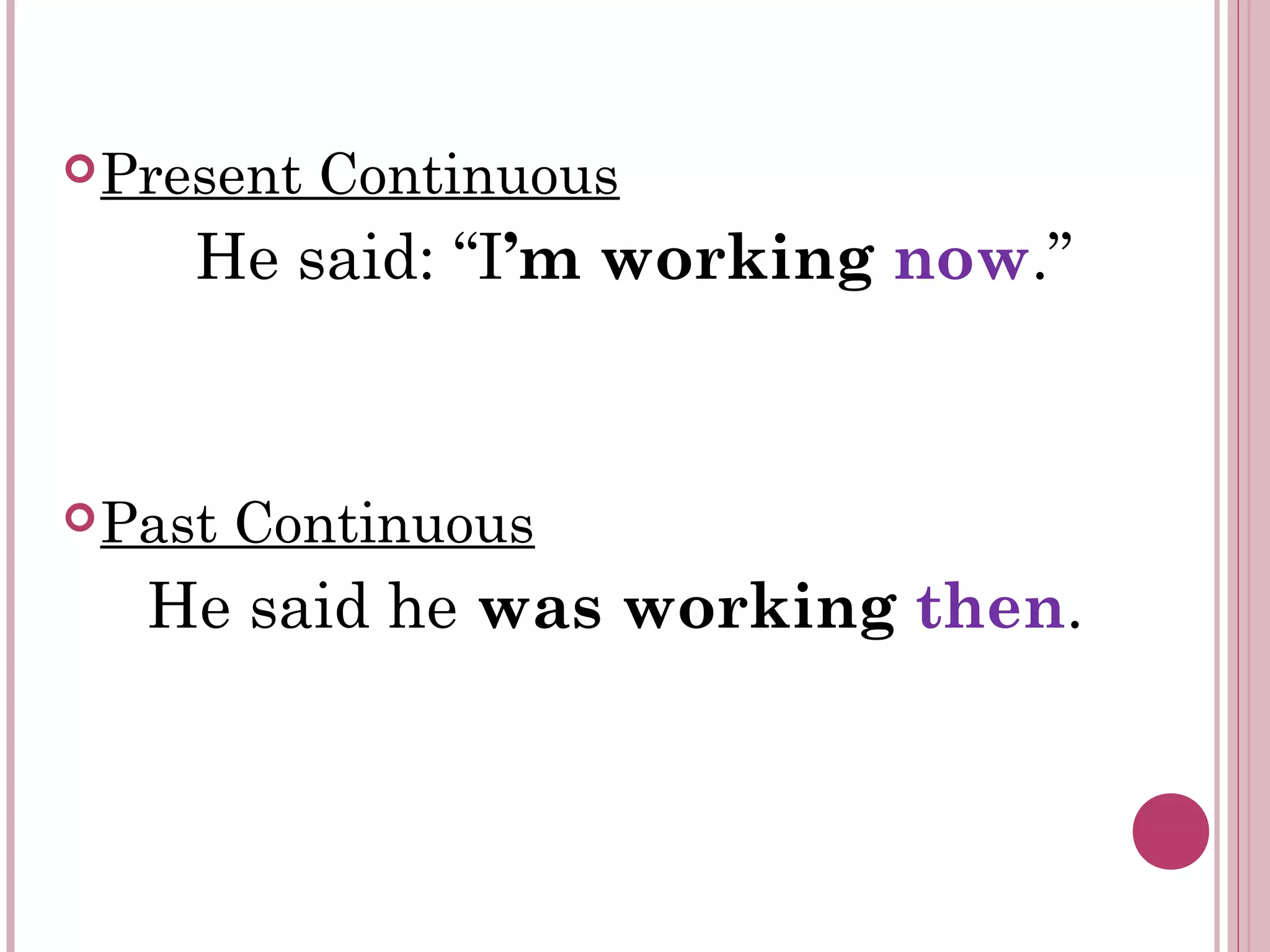 Present Continuous
He said: “I’m working now.”
Past Continuous
He said he was working then.
 