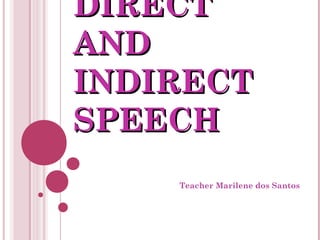 DIRECTDIRECT
ANDAND
INDIRECTINDIRECT
SPEECHSPEECH
Teacher Marilene dos Santos
 